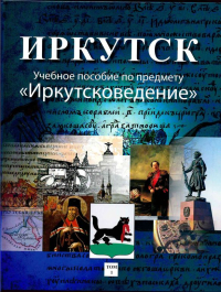 Иркутск: учебное пособие по предмету «Иркутсковедение». Том 1